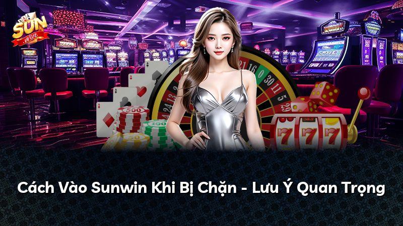 Cách Vào Sunwin Khi Bị Chặn - Lưu Ý Quan Trọng