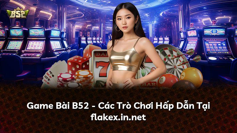 Game Bài B52 - Các Trò Chơi Hấp Dẫn Tại flakex.in.net