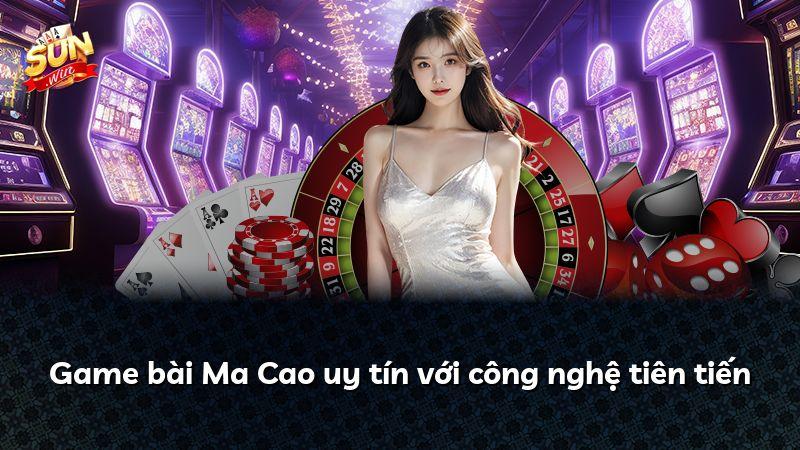 Game bài Ma Cao uy tín với công nghệ tiên tiến