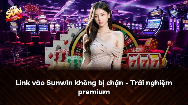 Link vào Sunwin không bị chặn - Trải nghiệm premium