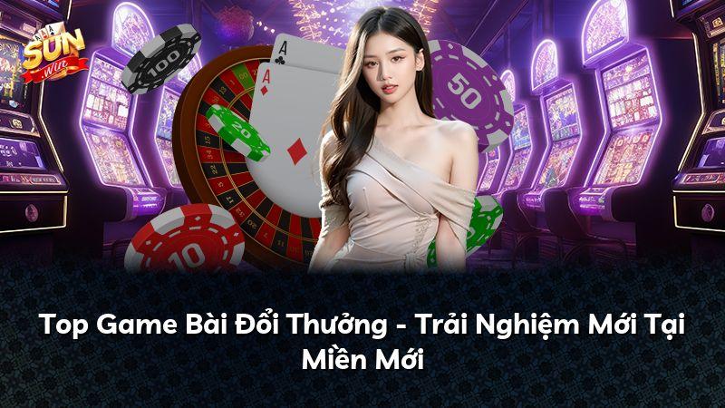 Top Game Bài Đổi Thưởng - Trải Nghiệm Mới Tại Miền Mới